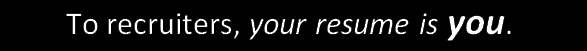To recruiters, your resume is you.